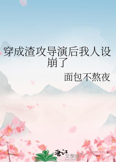 穿成渣攻导演后我人设崩了面包不熬夜