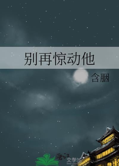 别再惊动他含胭讲的什么
