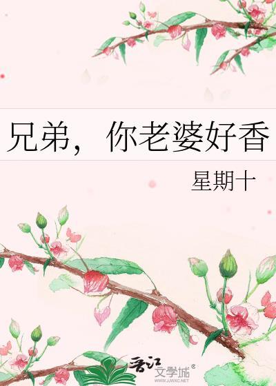 兄弟你老婆好香星期十全文完整版