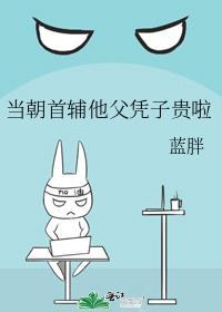 当朝首辅他父凭子贵啦番外txt