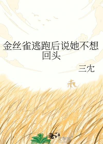 金丝雀逃跑后说她不想回头by三冘