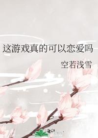 这游戏真的可以恋爱吗空若浅雪百度