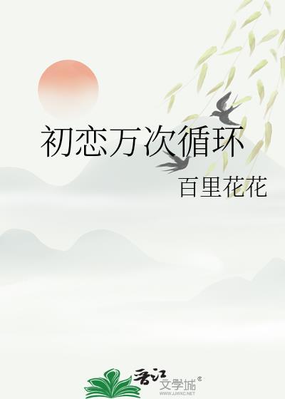初恋万次循环百里花花免费阅读17章
