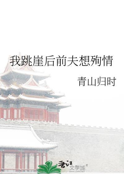 我跳崖后前夫想殉情作者青山归时