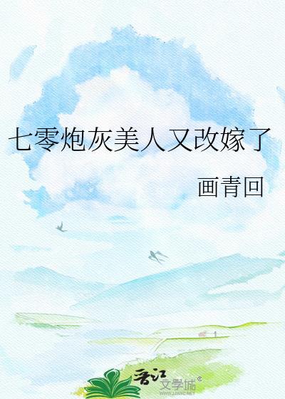 七零炮灰美人又改嫁了免费阅读全文