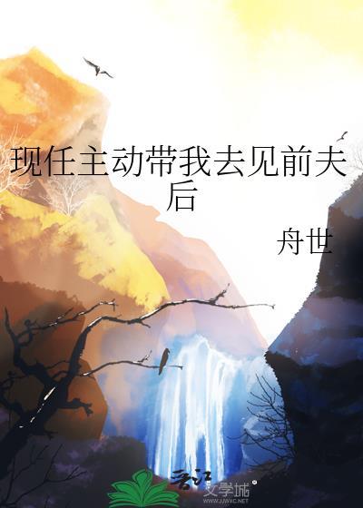 现任主动带我去见前夫后免费阅读