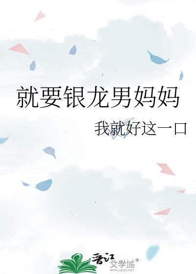 就要银龙男妈妈作者我就好这一