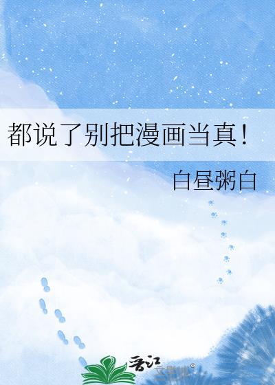 都说了别把漫画当真! 白昼粥白 笔趣阁
