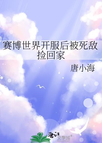 赛博世界开服后被死敌捡回家百度