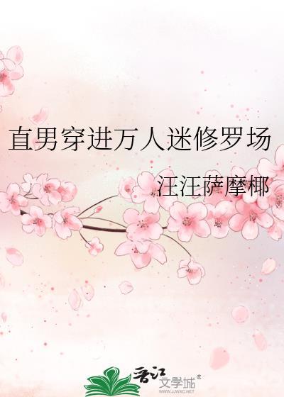 直男穿进万人迷修罗场by汪汪萨摩椰免费阅读全文