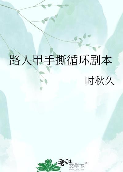路人甲手撕循环剧本TXT最新章节