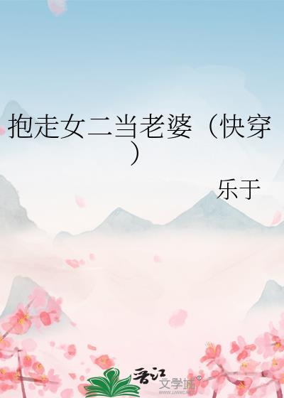 抱走女主前任快穿免费阅读