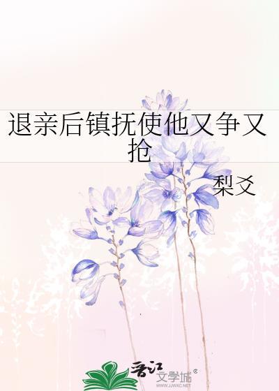 退亲后镇抚使他又争又抢全文免费阅读