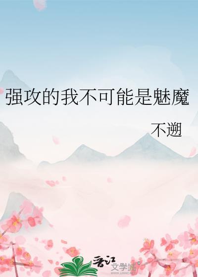 强攻的我不可能是魅魔攻控吧扫文