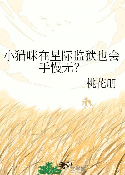 小猫咪在星际监狱也会手慢无? 桃花朋 番外