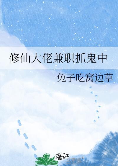 修仙大佬兼职抓鬼中 兔子吃窝边草
