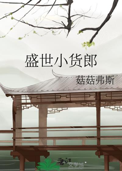 盛世小货郎by菇菇弗斯百度