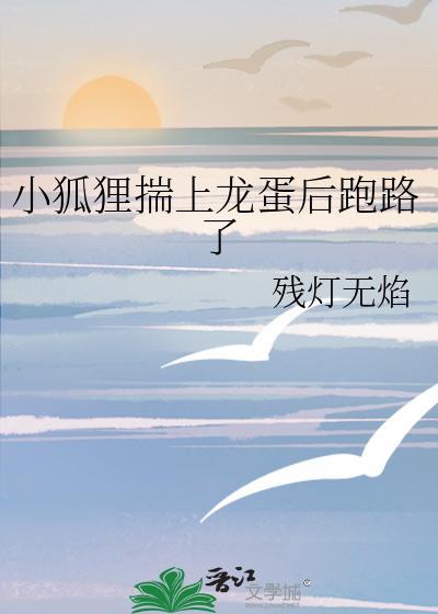 小狐狸揣上龙蛋后跑路了 残灯无焰