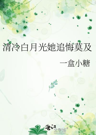 清冷白月光她追悔莫及TXT最新章节更新时间