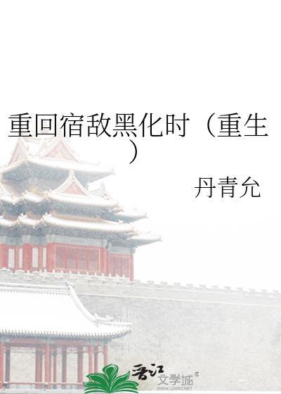 重回宿敌黑化时(重生)完结了吗