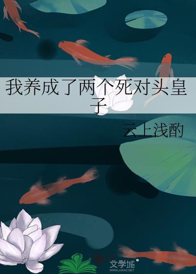 我养成了两个死对头皇子 云上浅酌TXT