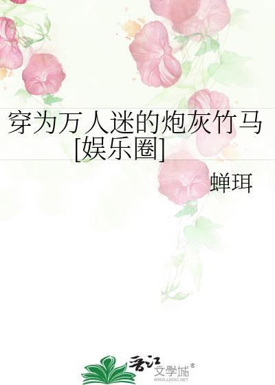 穿成万人迷的炮灰竹马晋江文学城