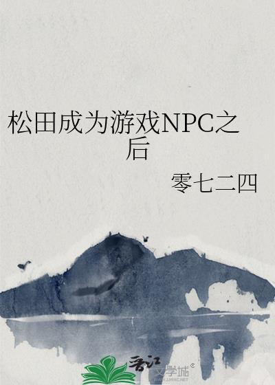 松田成为游戏npc之后免费阅读