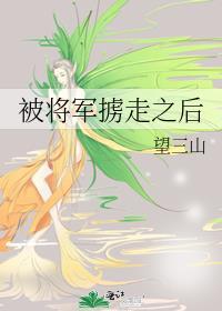 被将军掳走之后望三山TXT