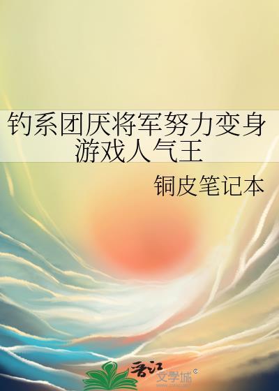 钓系团厌将军努力变身游戏人气王免费阅读