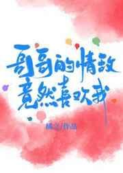 哥哥的情敌竟然喜欢我江晚程郁