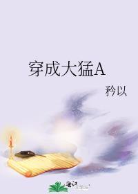 穿成大猛A全文