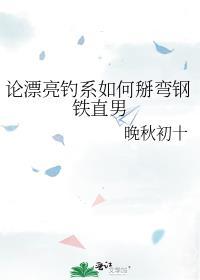 论漂亮钓系如何掰弯钢铁直男by晚秋初十