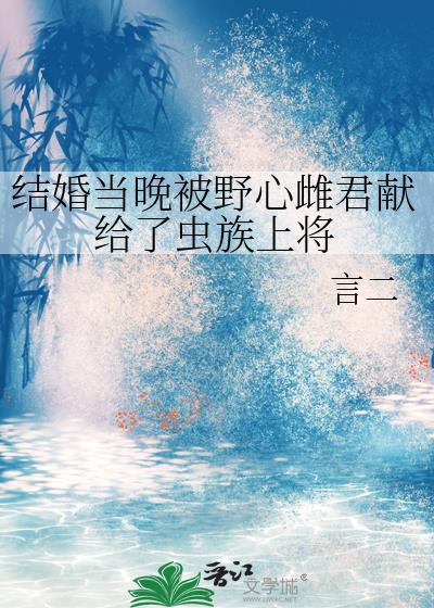 结婚当晚被野心雌君献给了虫族上将 免费阅读