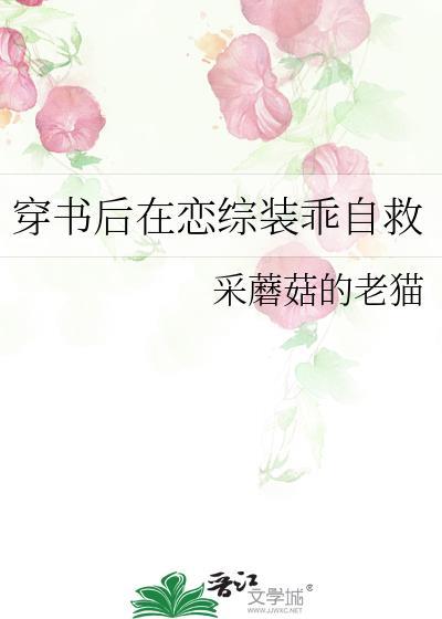 穿书后在恋综装乖自救作者采蘑菇的老猫