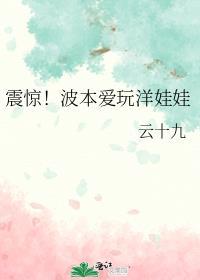 震惊!波本爱玩洋娃娃免费阅读