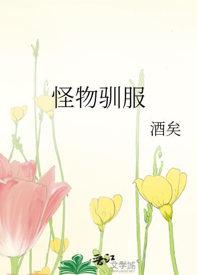 怪物驯服酒矣免费阅读