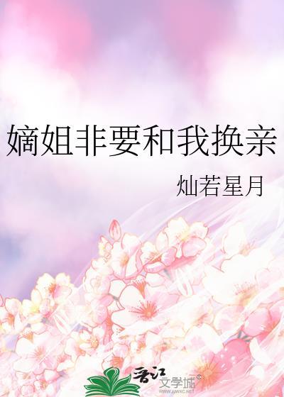 嫡姐非要和我换亲百度