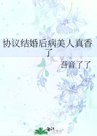 协议结婚后病美人真香了(重生)推文