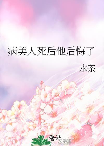 病美人死后他后悔了百度