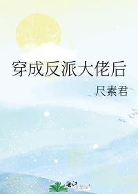 穿成反派大佬后我有喜了未删减