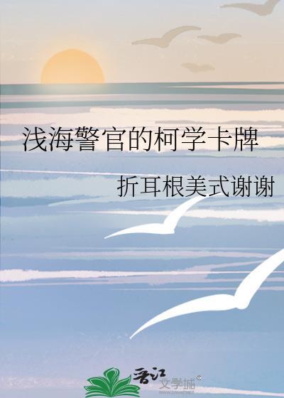浅海警官的柯学卡牌全文免费阅读