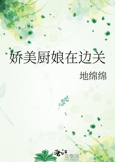 娇美厨娘在边关地绵绵笔趣阁免费