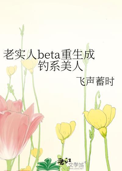 老实人BETA重生成钓系美人by飞声旭时