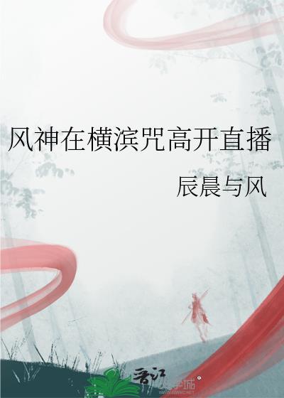 风神在横滨咒高开直播免费阅读txt