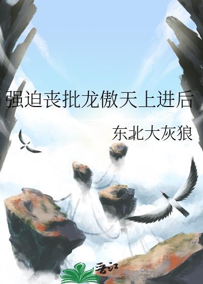 强迫丧批龙傲天上进后阅读29章