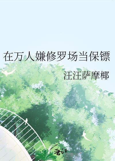 在万人嫌修罗场当保镖 番外汪汪萨摩椰