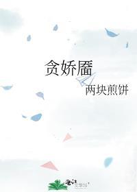 贪娇靥作者两块煎饼免费阅读