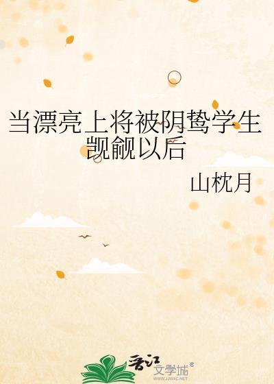 当漂亮上将被阴鸷学生觊觎以后 山枕月 笔趣阁