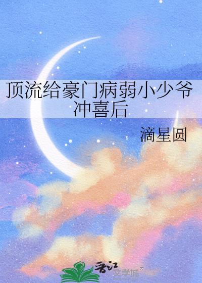 顶流给豪门病弱小少爷冲喜后作者滴星圆