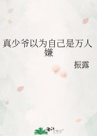真少爷以为自己是万人嫌笔趣阁